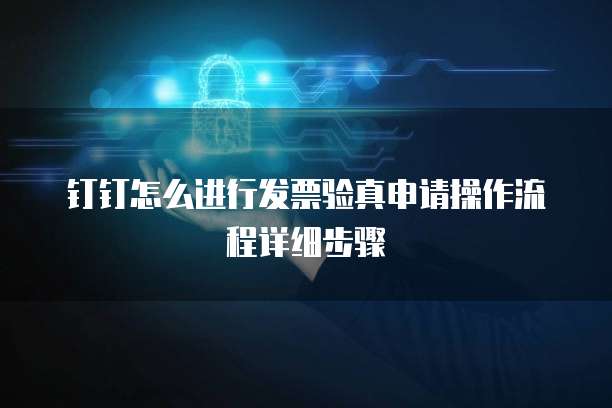钉钉怎么进行发票验真申请操作流程详细步骤