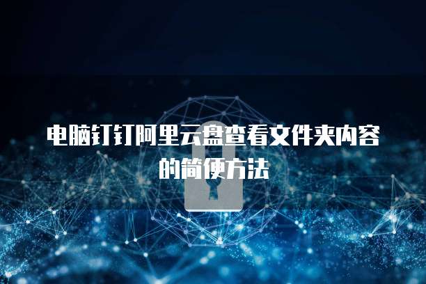 电脑钉钉阿里云盘查看文件夹内容的简便方法