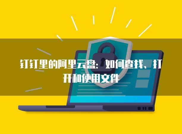 钉钉里的阿里云盘:如何查找、打开和使用文件
