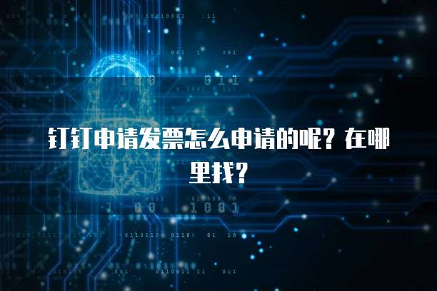 钉钉申请发票怎么申请的呢?在哪里找?