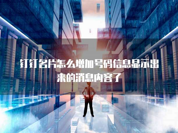 钉钉名片怎么增加号码信息显示出来的消息内容了