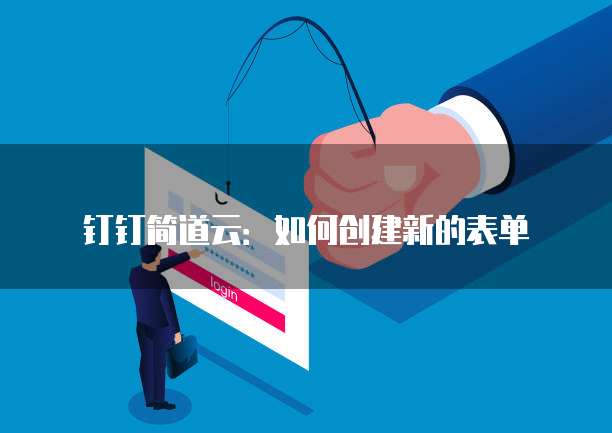 钉钉简道云:如何创建新的表单