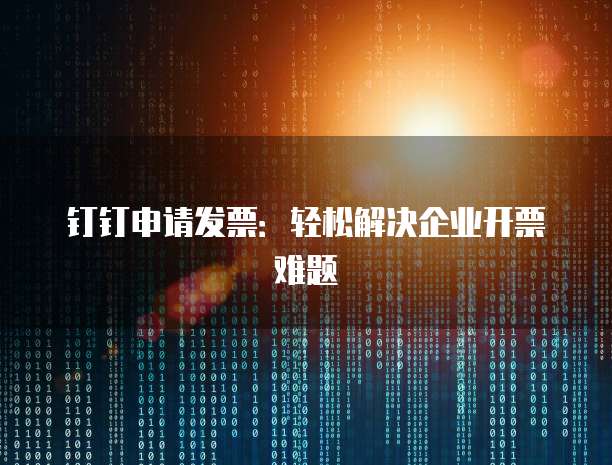 钉钉申请发票:轻松解决企业开票难题