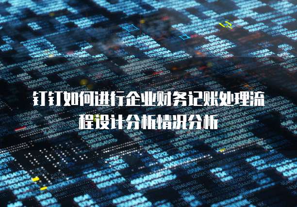 钉钉如何进行企业财务记账处理流程设计分析情况分析