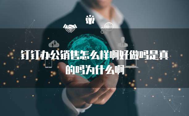 钉钉办公销售怎么样啊好做吗是真的吗为什么啊