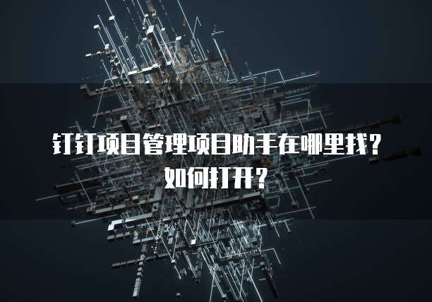 钉钉项目管理项目助手在哪里找?如何打开?