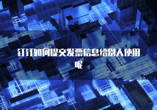 钉钉如何提交发票信息给别人使用呢