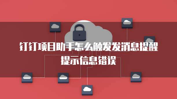 钉钉项目助手怎么触发发消息提醒提示信息错误