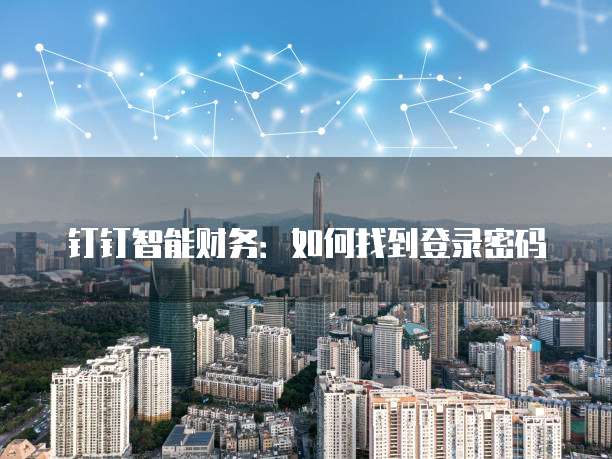 钉钉智能财务:如何找到登录密码