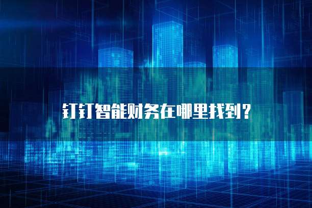 钉钉智能财务在哪里找到?