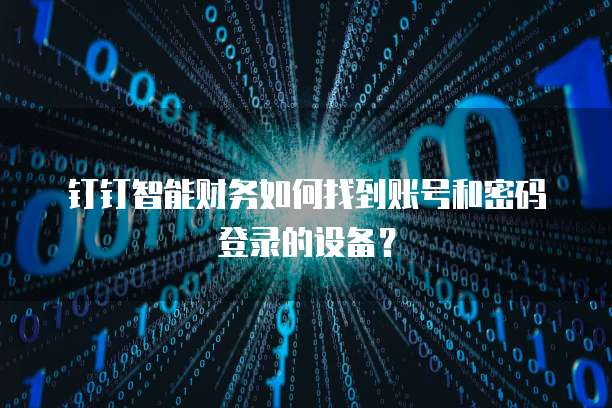 钉钉智能财务如何找到账号和密码登录的设备?