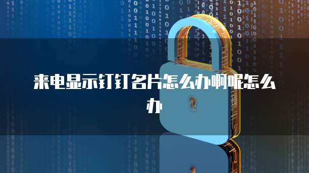 来电显示钉钉名片怎么办啊呢怎么办