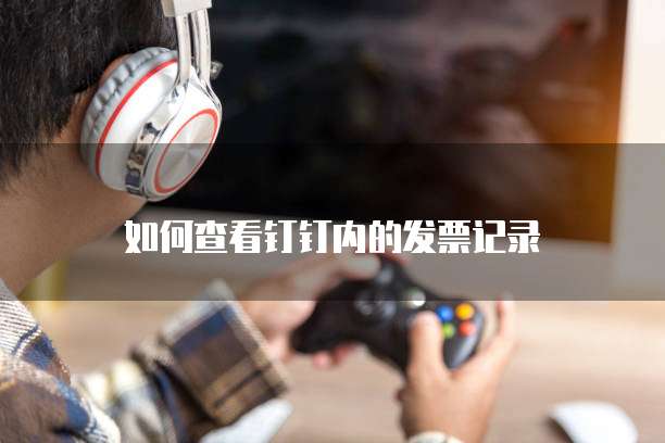 如何查看钉钉内的发票记录