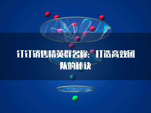 钉钉销售精英群名称:打造高效团队的秘诀