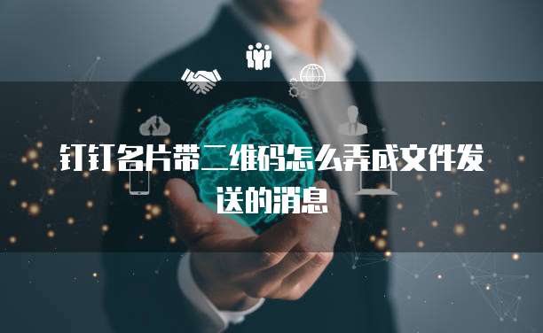 钉钉名片带二维码怎么弄成文件发送的消息