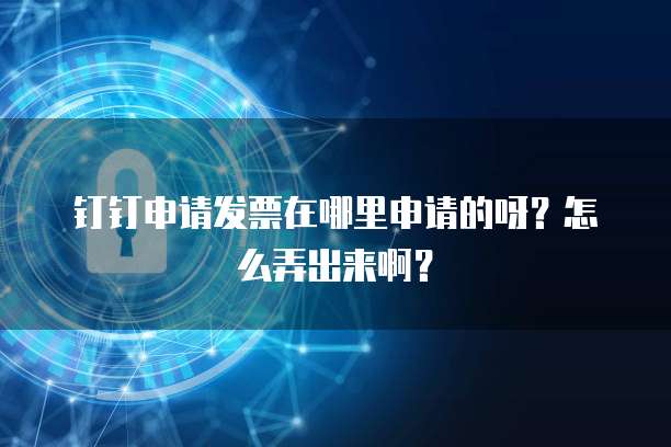 钉钉申请发票在哪里申请的呀?怎么弄出来啊?