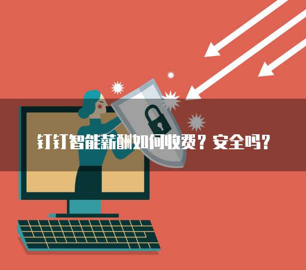 钉钉智能薪酬如何收费?安全吗?