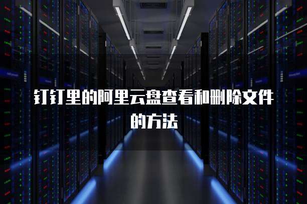 钉钉里的阿里云盘查看和删除文件的方法