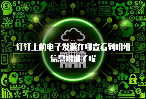 钉钉上的电子发票在哪查看到明细信息明细了呢