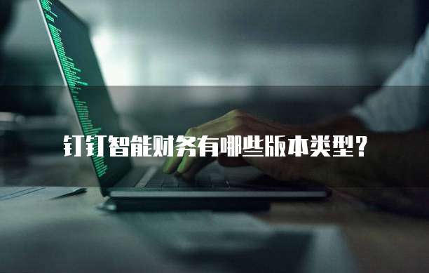 钉钉智能财务有哪些版本类型？