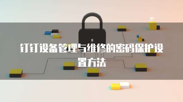 钉钉设备管理与维修的密码保护设置方法