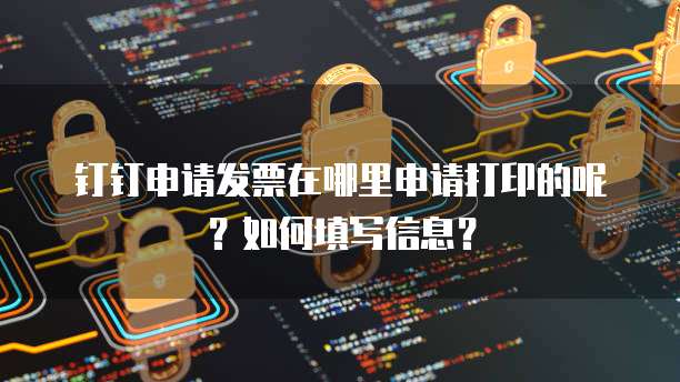 钉钉申请发票在哪里申请打印的呢？如何填写信息？