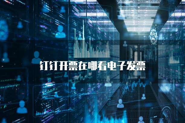钉钉开票在哪看电子发票