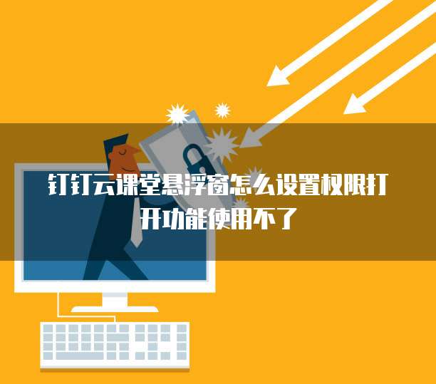 钉钉云课堂悬浮窗怎么设置权限打开功能使用不了