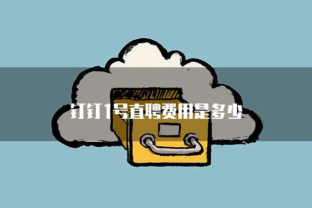 钉钉1号直聘费用是多少