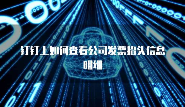 钉钉上如何查看公司发票抬头信息明细