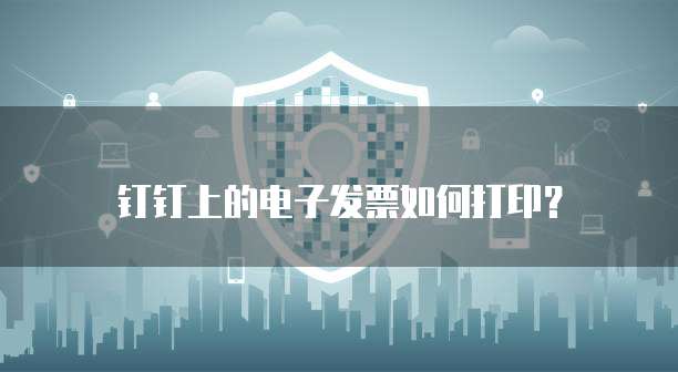 钉钉上的电子发票如何打印？