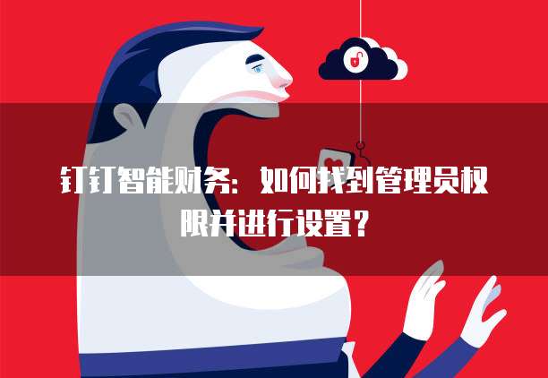 钉钉智能财务:如何找到管理员权限并进行设置?
