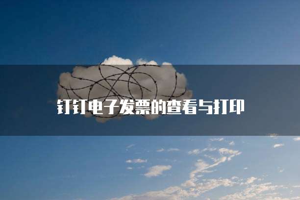 钉钉电子发票的查看与打印