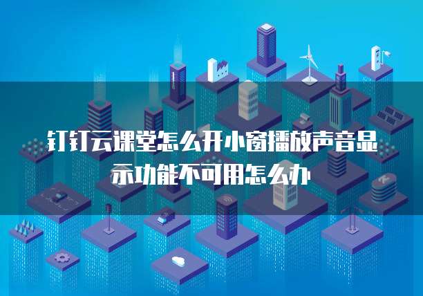 钉钉云课堂怎么开小窗播放声音显示功能不可用怎么办