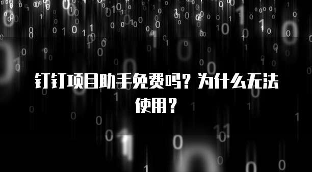 钉钉项目助手免费吗?为什么无法使用?