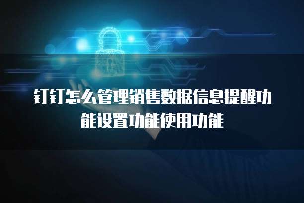 钉钉怎么管理销售数据信息提醒功能设置功能使用功能
