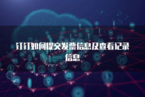 钉钉如何提交发票信息及查看记录信息
