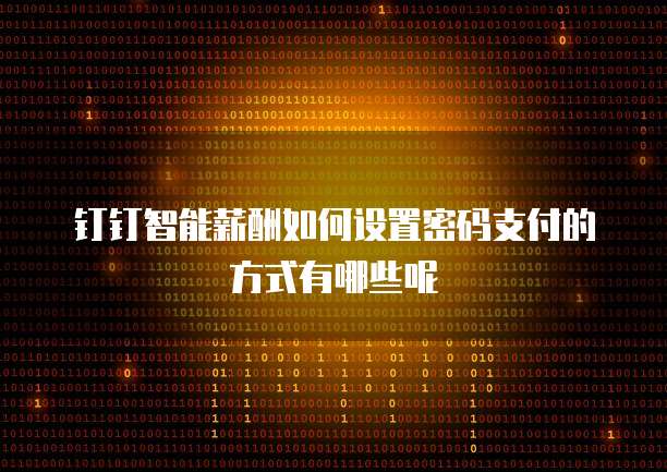 钉钉智能薪酬如何设置密码支付的方式有哪些呢
