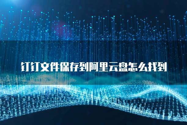 钉钉文件保存到阿里云盘怎么找到