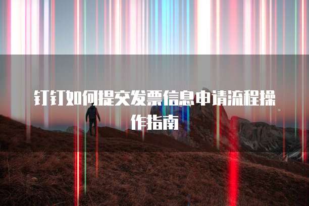 钉钉如何提交发票信息申请流程操作指南