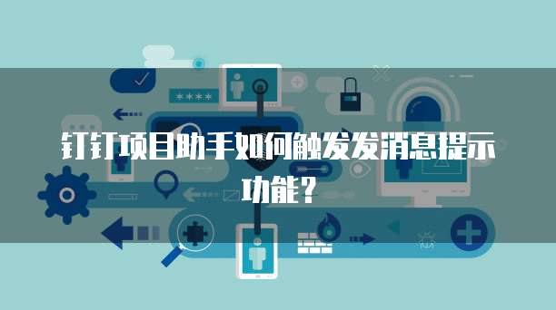 钉钉项目助手如何触发发消息提示功能？