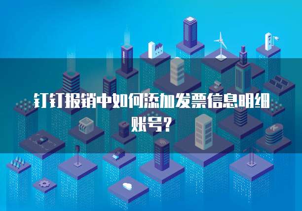 钉钉报销中如何添加发票信息明细账号?