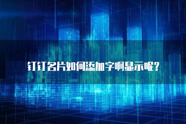 钉钉名片如何添加字啊显示呢?