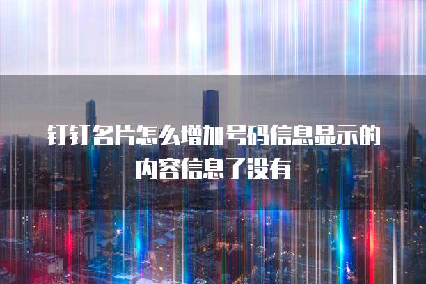 钉钉名片怎么增加号码信息显示的内容信息了没有