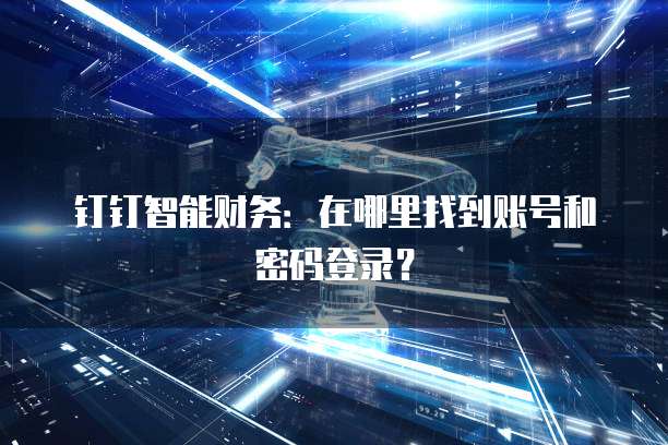 钉钉智能财务:在哪里找到账号和密码登录?