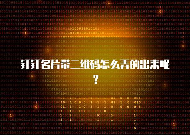 钉钉名片带二维码怎么弄的出来呢?