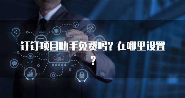 钉钉项目助手免费吗?在哪里设置?