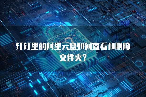 钉钉里的阿里云盘如何查看和删除文件夹?