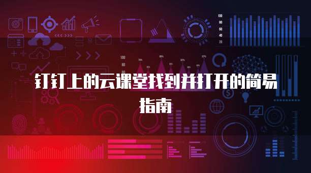 钉钉上的云课堂找到并打开的简易指南