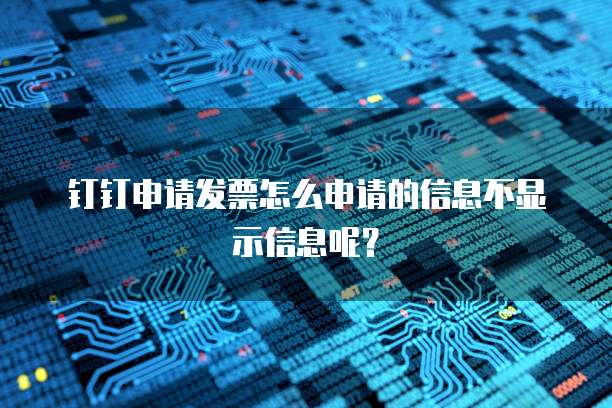钉钉申请发票怎么申请的信息不显示信息呢?